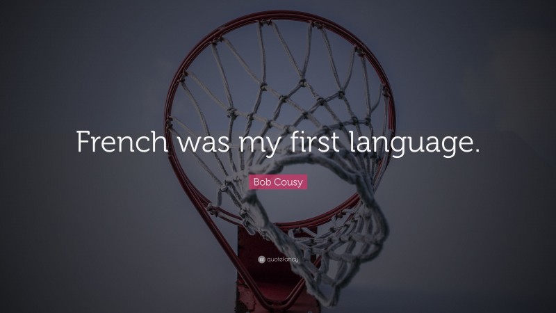 Bob Cousy Quote: “French was my first language.”