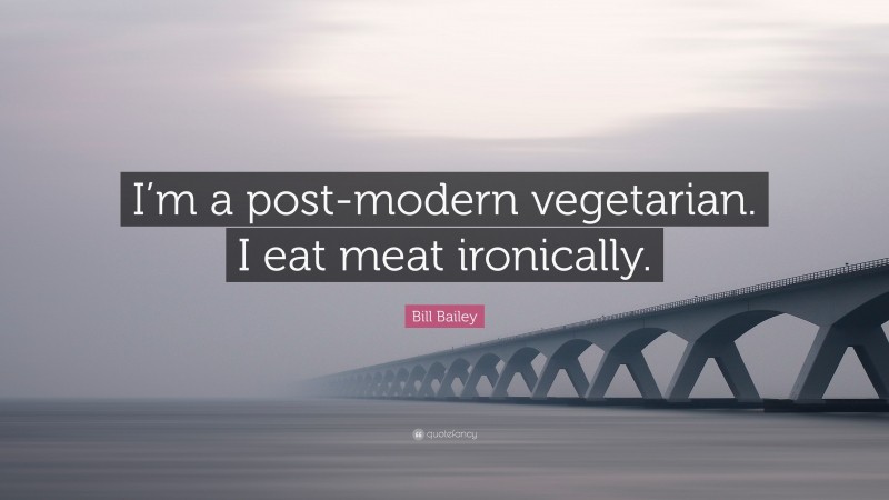 Bill Bailey Quote: “I’m a post-modern vegetarian. I eat meat ironically.”