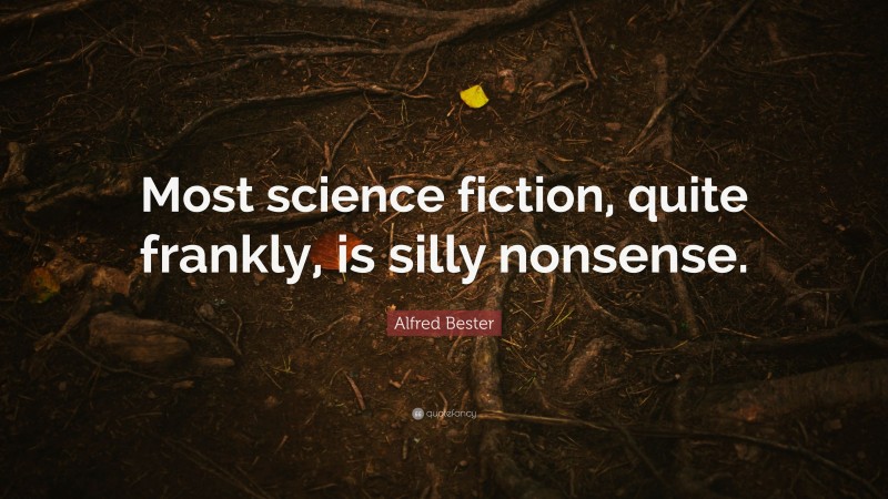 Alfred Bester Quote: “Most science fiction, quite frankly, is silly nonsense.”