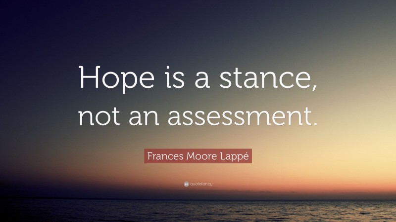 Frances Moore Lappé Quote: “Hope is a stance, not an assessment.”