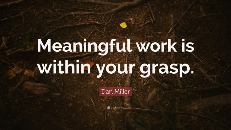 Dan Miller Quote: “Meaningful work is within your grasp.”