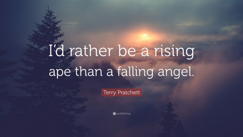 Terry Pratchett Quote: “I’d rather be a rising ape than a falling angel.”