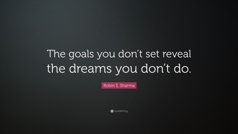 Robin S. Sharma Quote: “The goals you don’t set reveal the dreams you don’t do.”