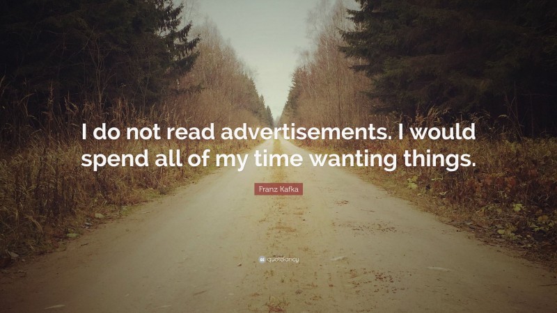 Franz Kafka Quote: “I do not read advertisements. I would spend all of my time wanting things.”