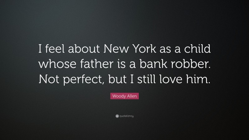 Woody Allen Quote: “I feel about New York as a child whose father is a bank robber. Not perfect, but I still love him.”