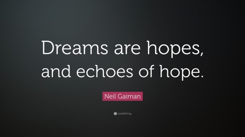 Neil Gaiman Quote: “Dreams are hopes, and echoes of hope.”