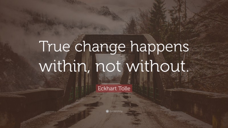 Eckhart Tolle Quote: “True change happens within, not without.”