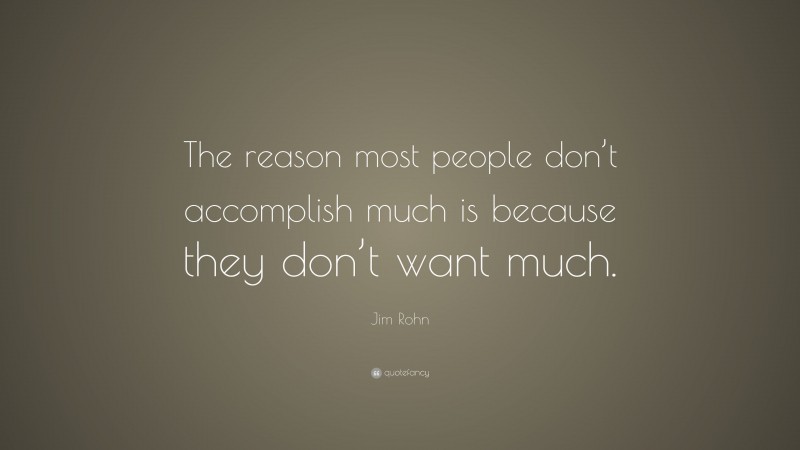 Jim Rohn Quote: “The reason most people don’t accomplish much is because they don’t want much.”
