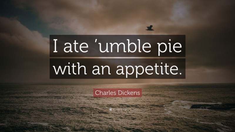 Charles Dickens Quote: “I ate ’umble pie with an appetite.”