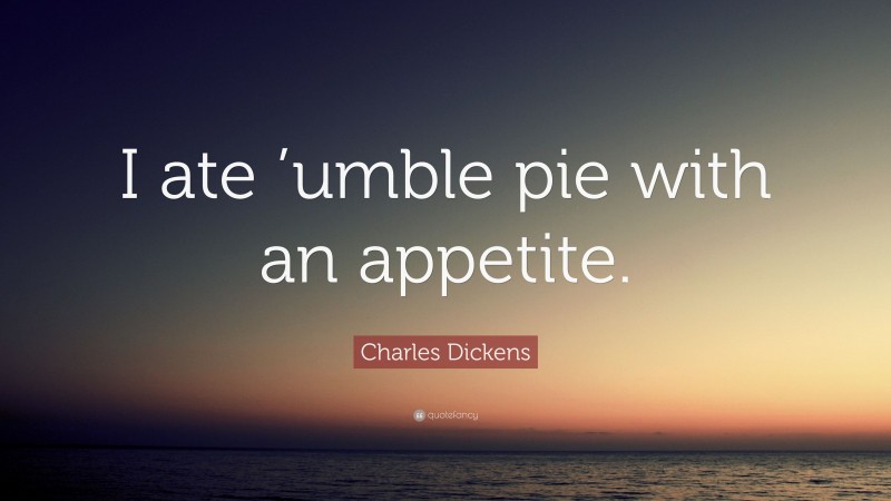 Charles Dickens Quote: “I ate ’umble pie with an appetite.”