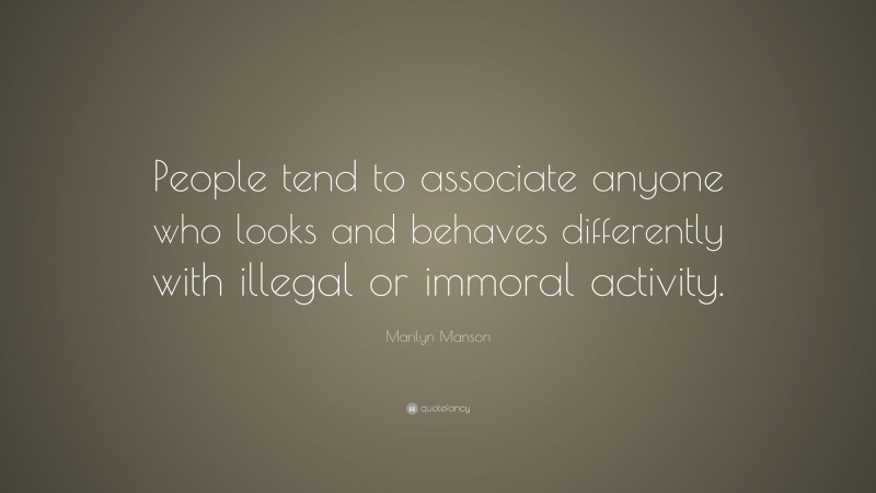 Marilyn Manson Quote: “People tend to associate anyone who looks and behaves differently with illegal or immoral activity.”