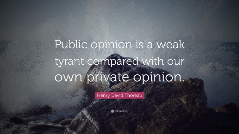 Henry David Thoreau Quote: “Public opinion is a weak tyrant compared with our own private opinion.”
