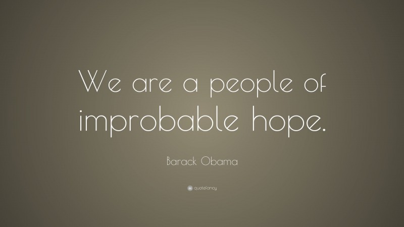 Barack Obama Quote: “We are a people of improbable hope.”