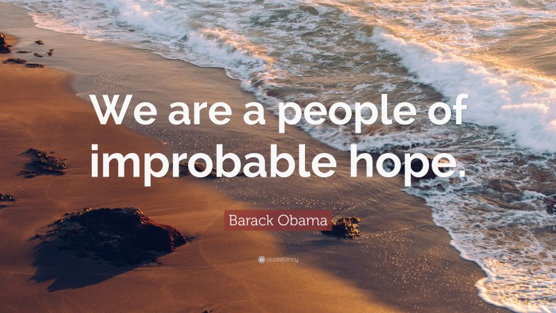 Barack Obama Quote: “We are a people of improbable hope.”