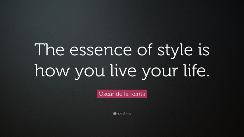 Oscar de la Renta Quote: “The essence of style is how you live your life.”