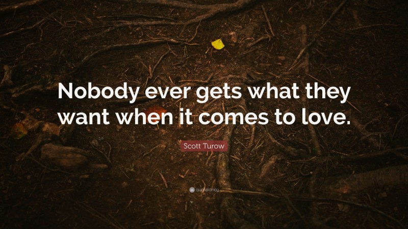 Scott Turow Quote: “Nobody ever gets what they want when it comes to love.”