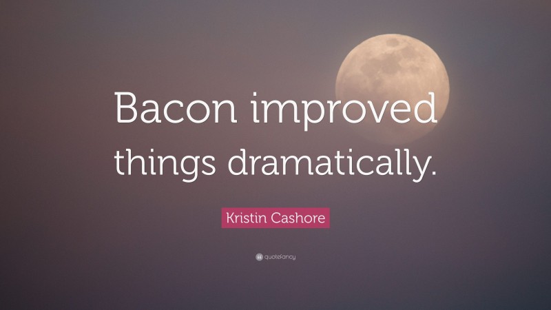 Kristin Cashore Quote: “Bacon improved things dramatically.”