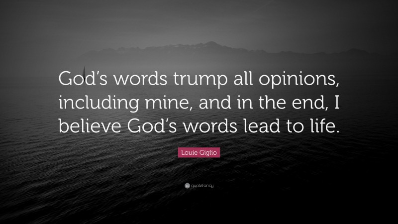 Louie Giglio Quote: “God’s words trump all opinions, including mine, and in the end, I believe God’s words lead to life.”