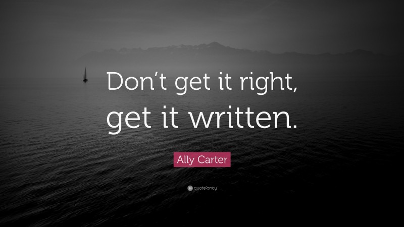 Ally Carter Quote: “Don’t get it right, get it written.”