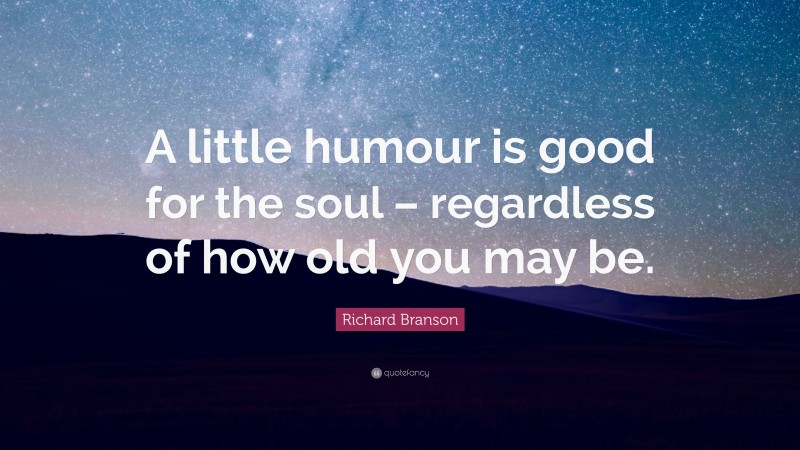 Richard Branson Quote: “A little humour is good for the soul – regardless of how old you may be.”