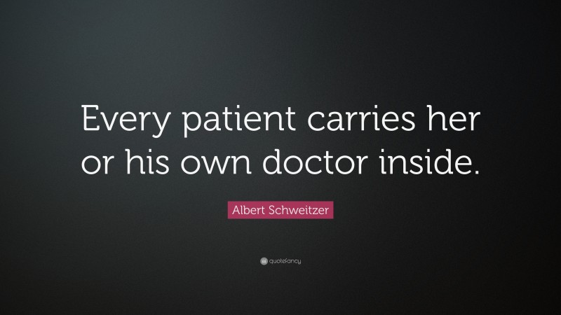 Albert Schweitzer Quote: “Every patient carries her or his own doctor inside.”