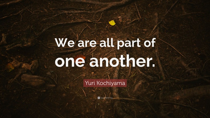 Yuri Kochiyama Quote: “We are all part of one another.”