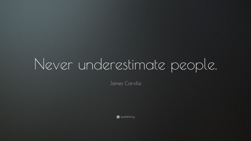 James Carville Quote: “Never underestimate people.”