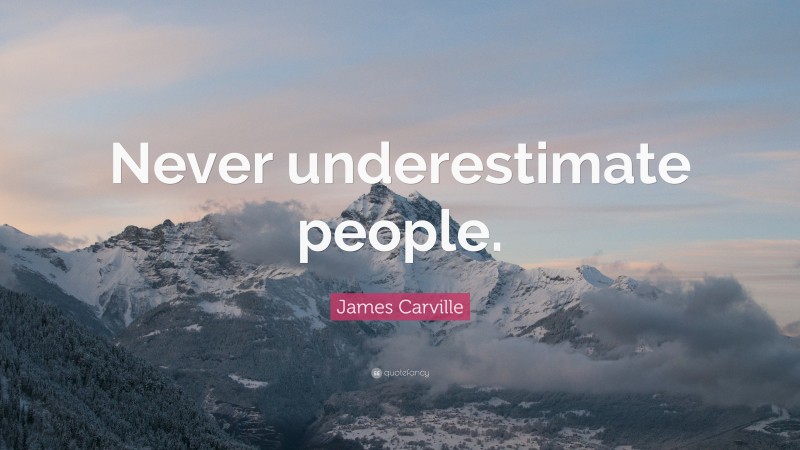 James Carville Quote: “Never underestimate people.”