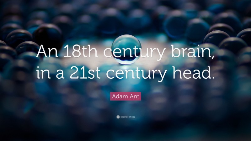 Adam Ant Quote: “An 18th century brain, in a 21st century head.”