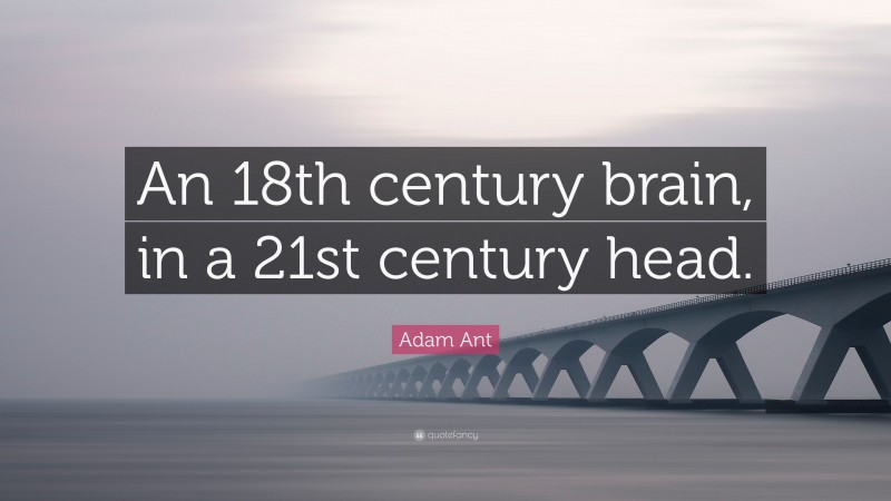 Adam Ant Quote: “An 18th century brain, in a 21st century head.”