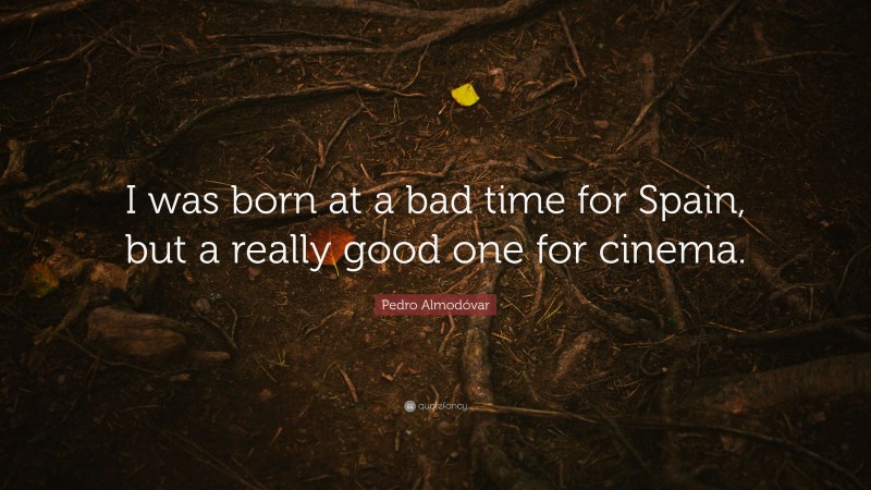 Pedro Almodóvar Quote: “I was born at a bad time for Spain, but a really good one for cinema.”
