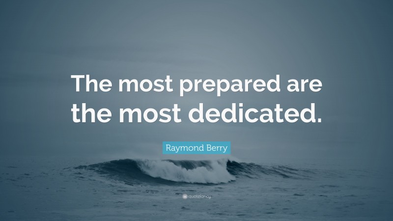 Raymond Berry Quote: “The most prepared are the most dedicated.”