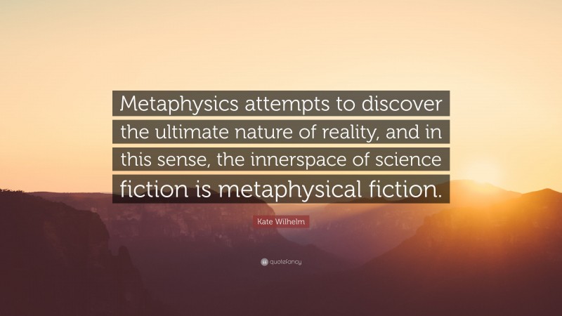 Kate Wilhelm Quote: “Metaphysics attempts to discover the ultimate nature of reality, and in this sense, the innerspace of science fiction is metaphysical fiction.”