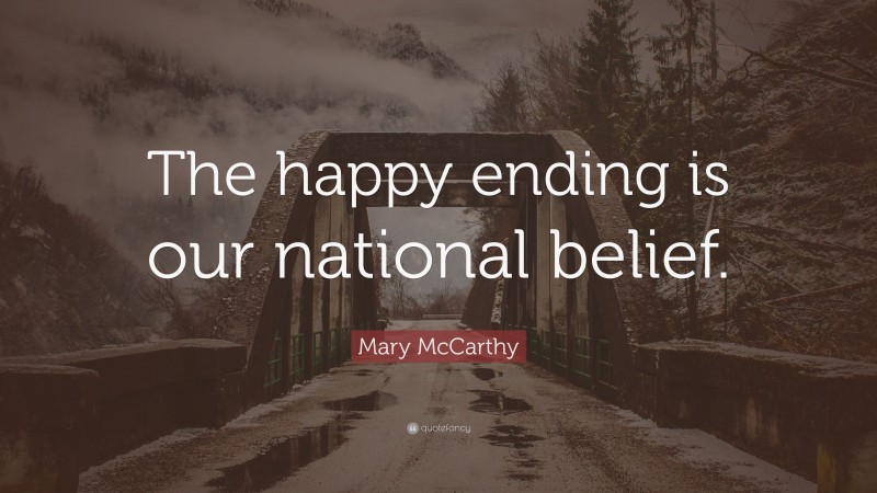 Mary McCarthy Quote: “The happy ending is our national belief.”