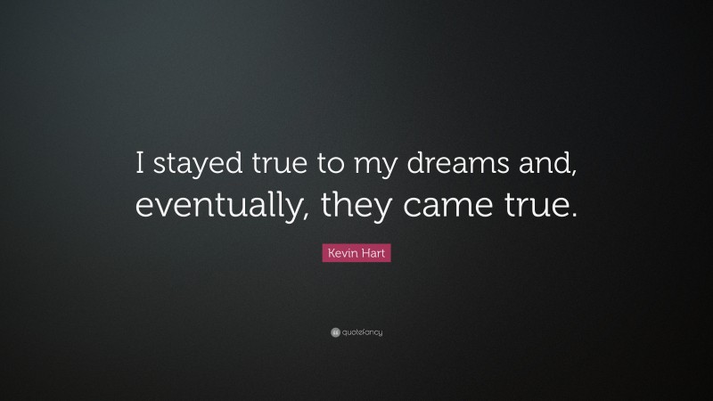 Kevin Hart Quote: “I stayed true to my dreams and, eventually, they came true.”