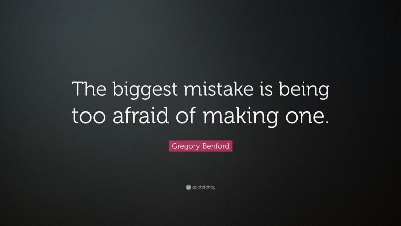 Gregory Benford Quote: “The biggest mistake is being too afraid of making one.”