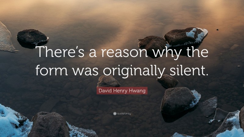 David Henry Hwang Quote: “There’s a reason why the form was originally silent.”