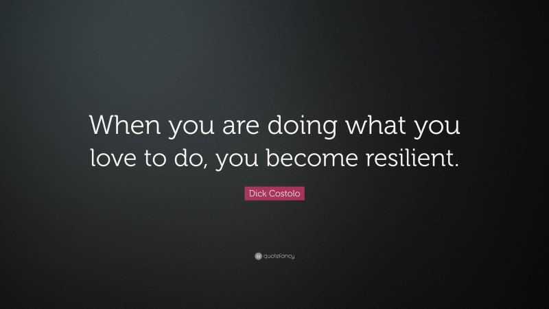 Dick Costolo Quote: “When you are doing what you love to do, you become resilient.”