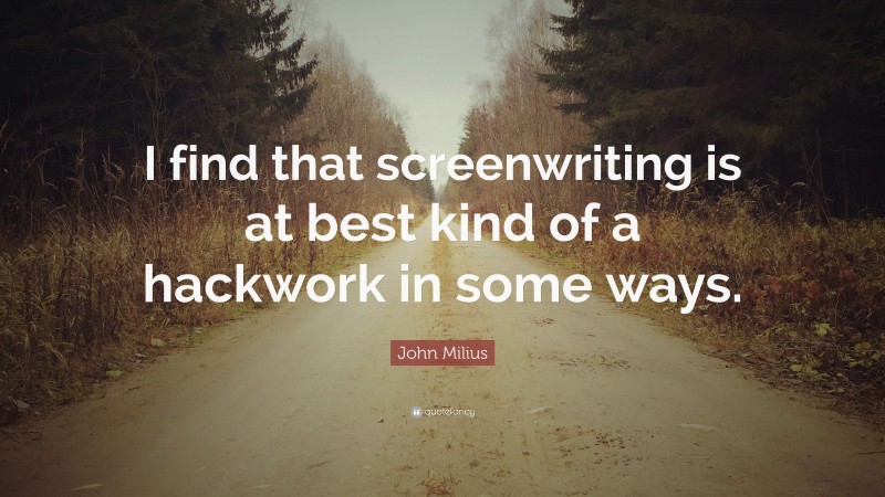 John Milius Quote: “I find that screenwriting is at best kind of a hackwork in some ways.”