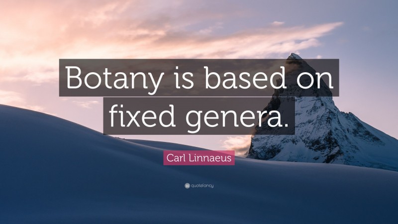 Carl Linnaeus Quote: “Botany is based on fixed genera.”