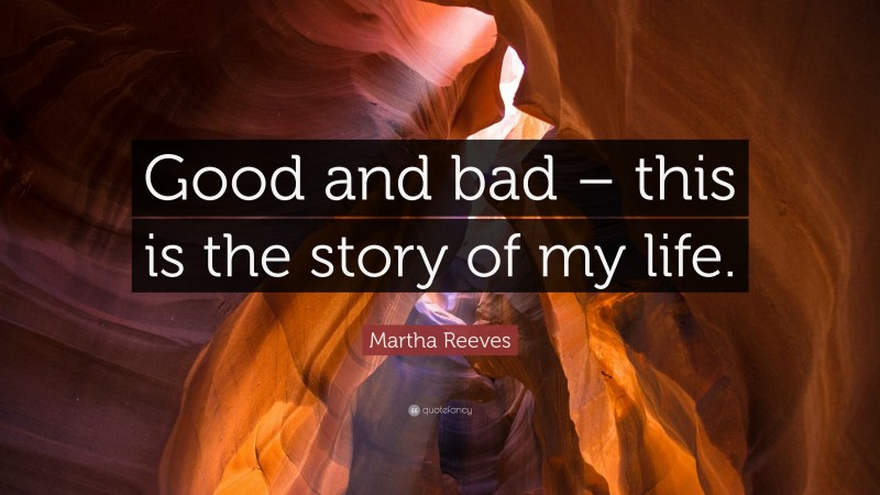 Martha Reeves Quote: “Good and bad – this is the story of my life.”