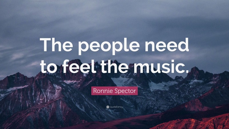 Ronnie Spector Quote: “The people need to feel the music.”