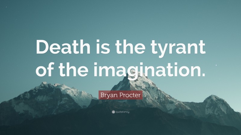 Bryan Procter Quote: “Death is the tyrant of the imagination.”