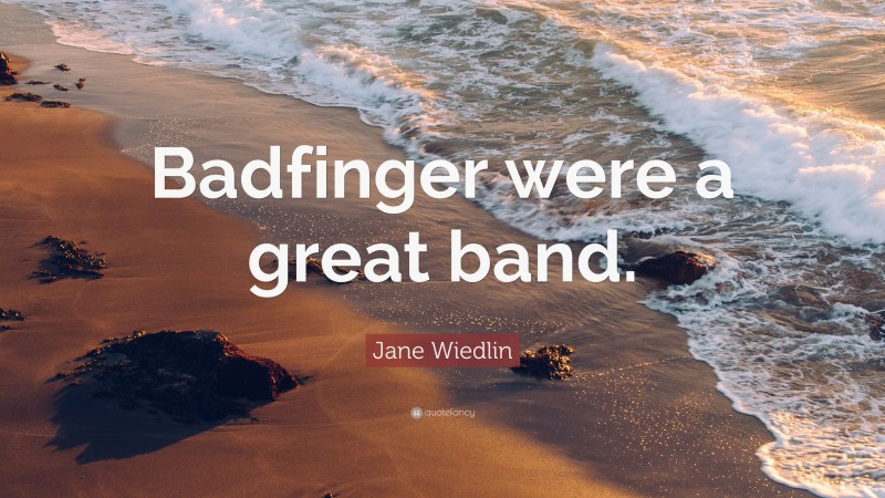 Jane Wiedlin Quote: “Badfinger were a great band.”