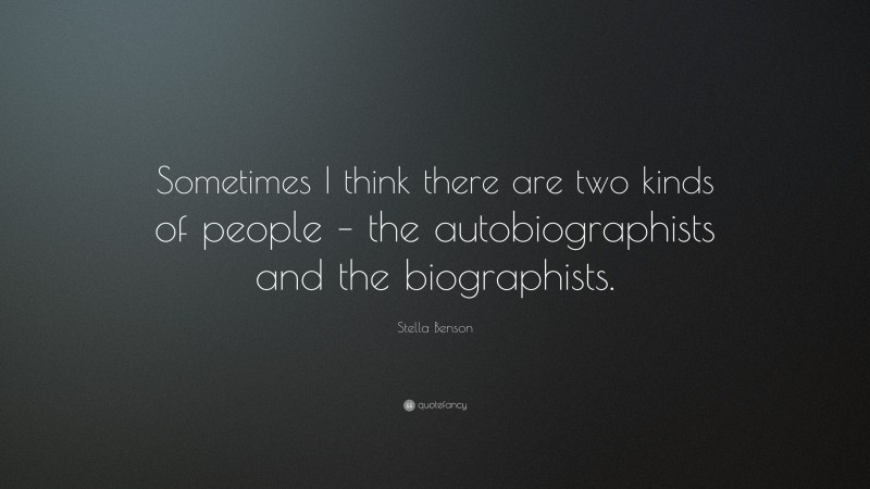 Stella Benson Quote: “Sometimes I think there are two kinds of people – the autobiographists and the biographists.”