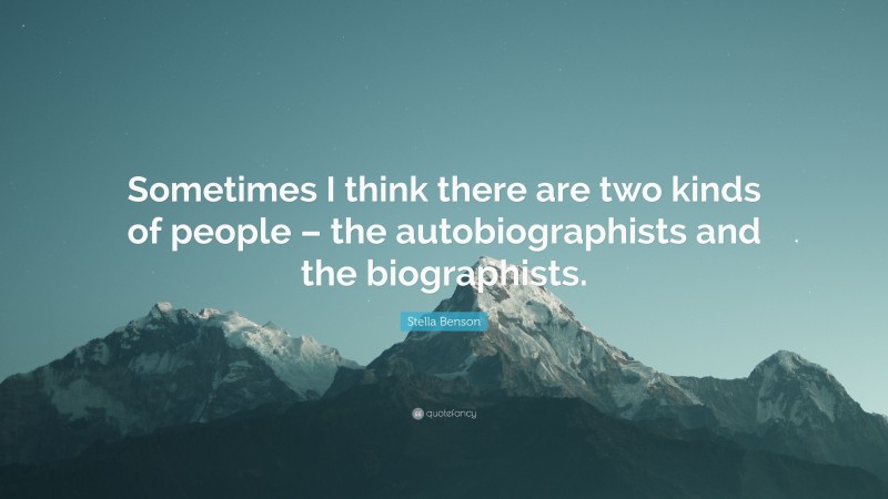 Stella Benson Quote: “Sometimes I think there are two kinds of people – the autobiographists and the biographists.”