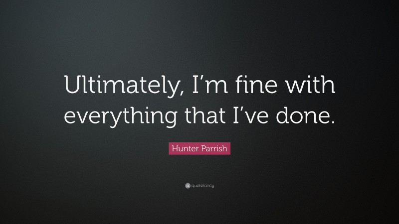 Hunter Parrish Quote: “Ultimately, I’m fine with everything that I’ve done.”