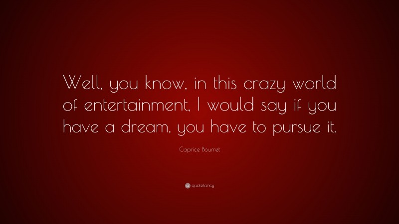 Caprice Bourret Quote: “Well, you know, in this crazy world of entertainment, I would say if you have a dream, you have to pursue it.”