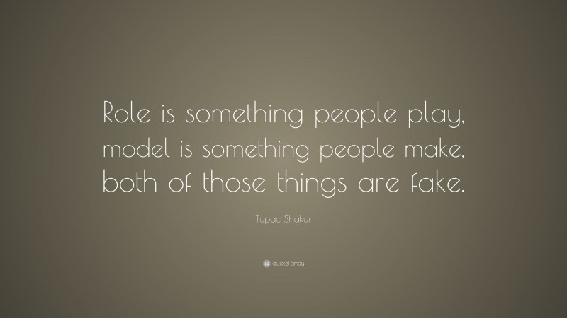 Tupac Shakur Quote: “Role is something people play, model is something people make, both of those things are fake.”