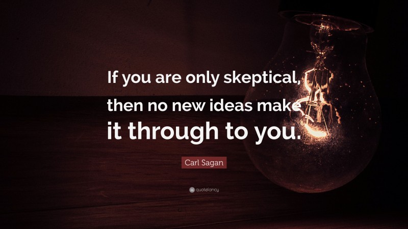 Carl Sagan Quote: “If you are only skeptical, then no new ideas make it through to you.”